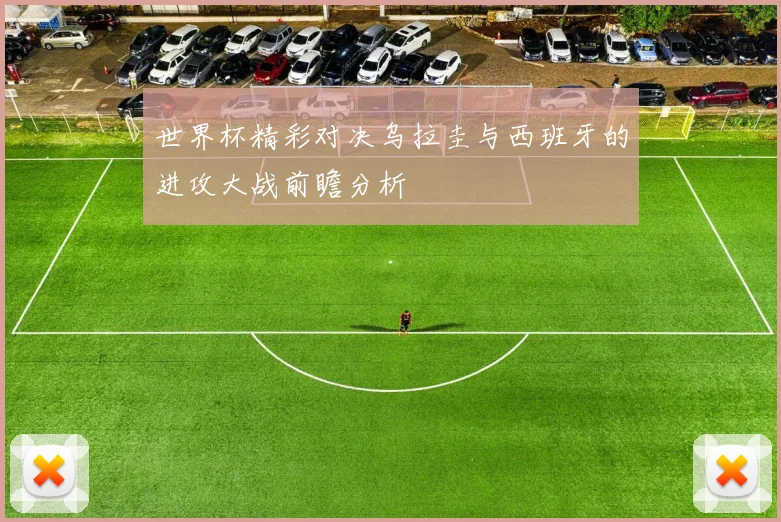 世界杯精彩对决乌拉圭与西班牙的进攻大战前瞻分析
