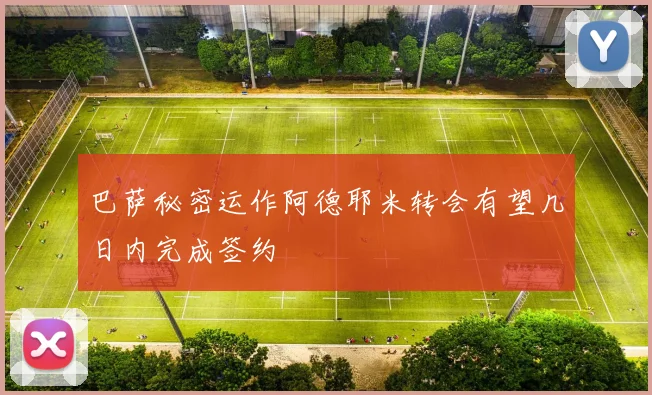 巴萨秘密运作阿德耶米转会有望几日内完成签约