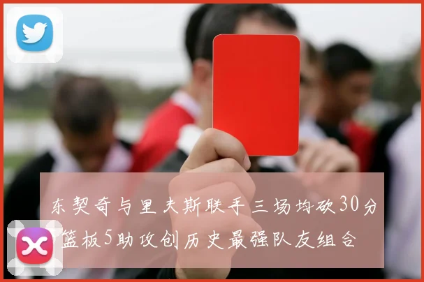 东契奇与里夫斯联手三场均砍30分5篮板5助攻创历史最强队友组合