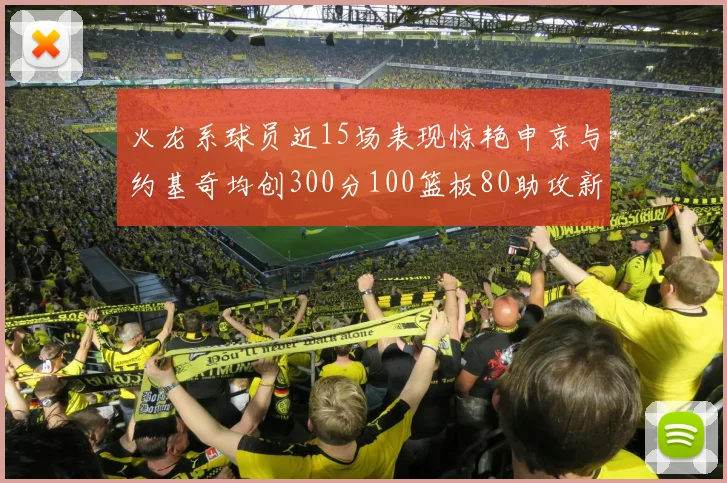 火龙系球员近15场表现惊艳申京与约基奇均创300分100篮板80助攻新高