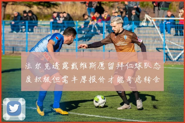 法尔克透露戴维斯愿留拜仁球队态度积极但需丰厚报价才能考虑转会