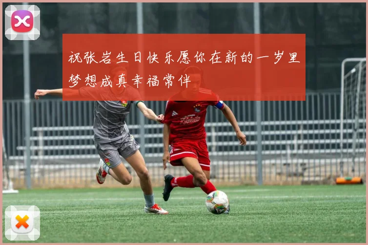 祝张岩生日快乐愿你在新的一岁里梦想成真幸福常伴