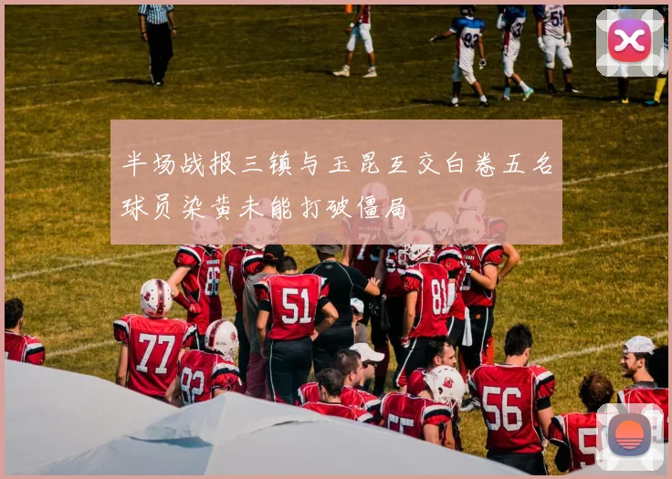 半场战报三镇与玉昆互交白卷五名球员染黄未能打破僵局