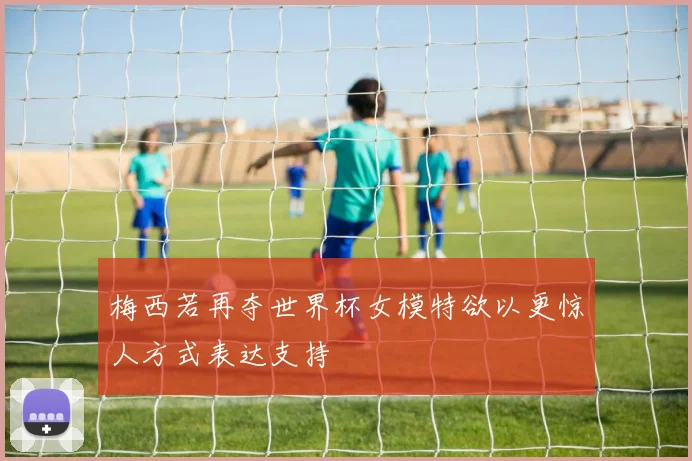 梅西若再夺世界杯女模特欲以更惊人方式表达支持