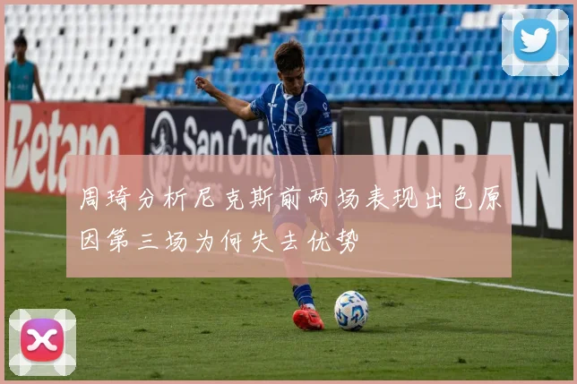周琦分析尼克斯前两场表现出色原因第三场为何失去优势